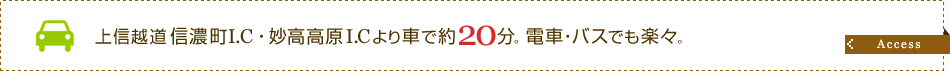 上信越道信濃町I.C・妙高高原I.Cより車で約20分。電車・バスでも楽々。